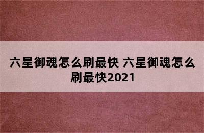 六星御魂怎么刷最快 六星御魂怎么刷最快2021